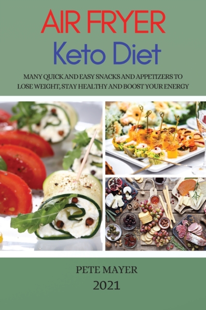 Air Fryer Keto Diet 2021 : Many Quick and Easy Snacks and Appetizers to Lose Weight, Stay Healthy and Boost Your Energy, Paperback / softback Book