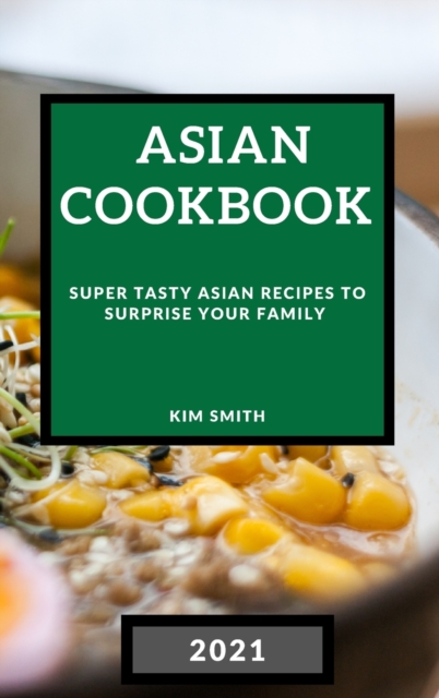 Asian Cookbook 2021 : Super Tasty Asian Recipes to Surprise Your Family, Hardback Book