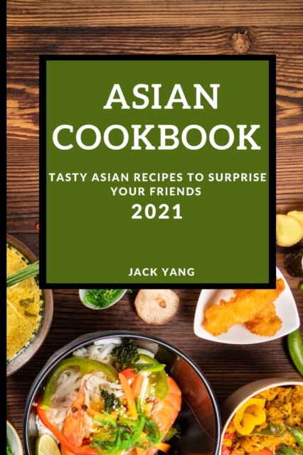 Asian Cookbook 2021 : Tasty Asian Recipes to Surprise Your Friends, Paperback / softback Book