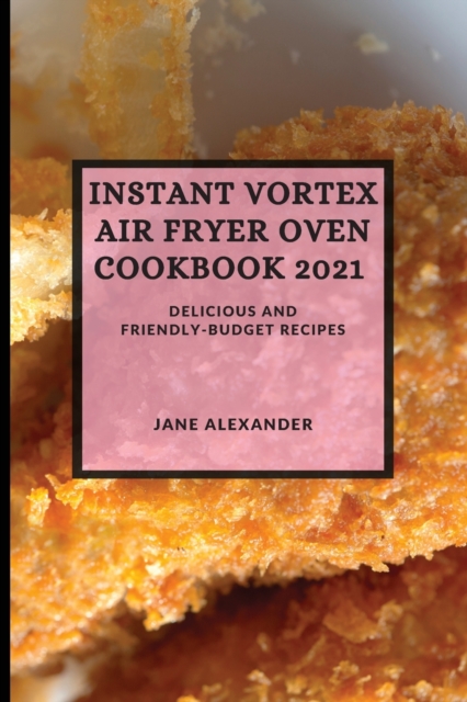 Instant Vortex Air Fryer Oven Cookbook 2021 : Delicious and Friendly-Budget Recipes, Paperback / softback Book