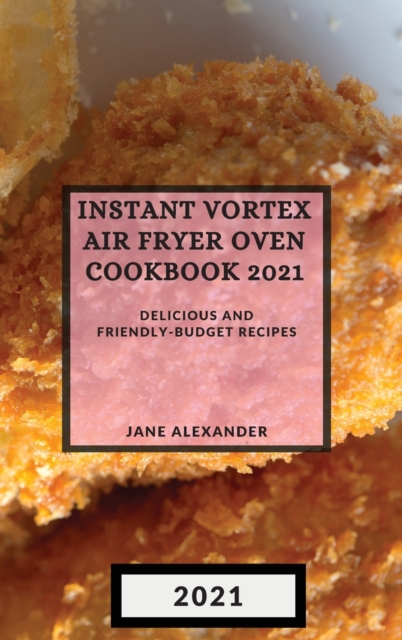 Instant Vortex Air Fryer Oven Cookbook 2021 : Delicious and Friendly-Budget Recipes, Hardback Book
