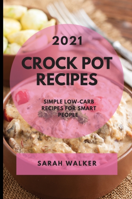 Crock Pot Recipes 2021 : Simple Low-Carb Recipes for Smart People, Paperback / softback Book