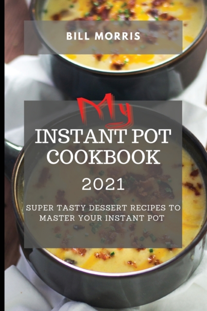 My Instant Pot Cookbook 2021 : Super Tasty Dessert Recipes to Master Your Instant Pot, Paperback / softback Book
