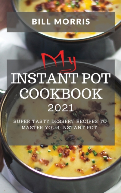 My Instant Pot Cookbook 2021 : Super Tasty Dessert Recipes to Master Your Instant Pot, Hardback Book