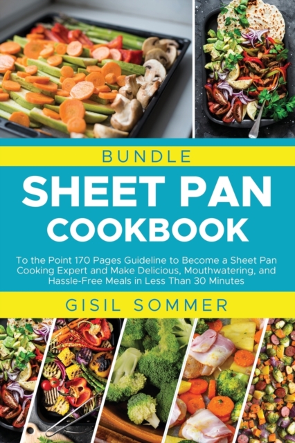 Sheet Pan Cookbook : To the Point 170 Pages Guideline to Become a Sheet Pan Cooking Expert and Make Delicious, Mouthwatering, and Hassle-Free Meals in Less Than 30 Minutes, Paperback / softback Book