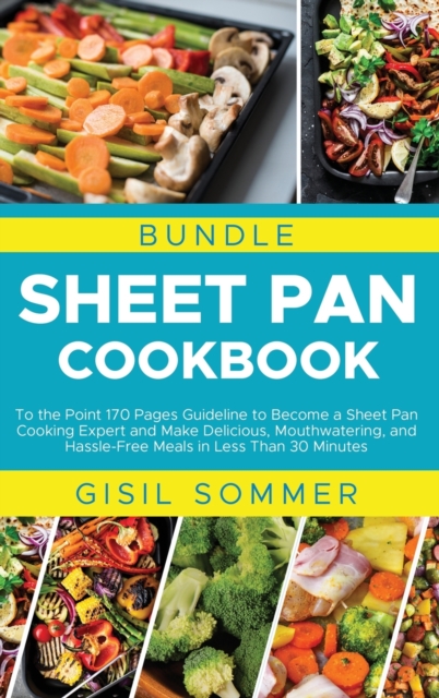 Sheet Pan Cookbook : To the Point 170 Pages Guideline to Become a Sheet Pan Cooking Expert and Make Delicious, Mouthwatering, and Hassle-Free Meals in Less Than 30 Minutes, Hardback Book