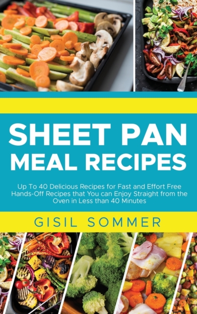 Sheet Pan Meal Recipes : Up To 40 Delicious Recipes for Fast and Effort Free Hands-Off Recipes that You can Enjoy Straight from the Oven in Less than 40 Minutes, Hardback Book