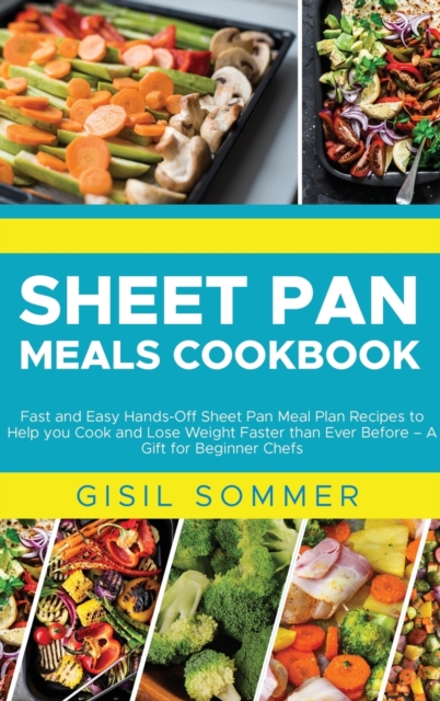 Sheet Pan Cooking Cookbook : Fast and Easy Hands-Off Sheet Pan Meal Plan Recipes to Help you Cook and Lose Weight Faster than Ever Before - A Gift for Beginner Chefs, Hardback Book
