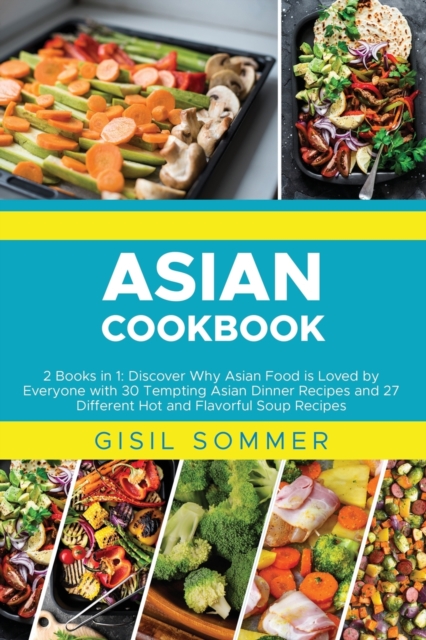 Asian Cookbooks : 2 Books in 1: Discover Why Asian Food is Loved by Everyone with 30 Tempting Asian Dinner Recipes and 27 Different Hot and Flavorful Soup Recipes, Paperback / softback Book