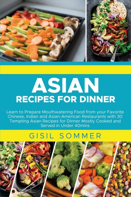 Asian Recipes for Dinner : Learn to Prepare Mouthwatering Food from your Favorite Chinese, Indian and Asian-American Restaurants with 30 Tempting Asian Recipes for Dinner Mostly Cooked and Served in U, Paperback / softback Book