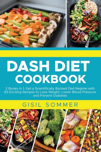 Dash Diet Cookbook : 2 Books in 1: Get a Scientifically Backed Diet Regime with 65 Exciting Recipes to Lose Weight, Lower Blood Pressure and Prevent Diabetes, Paperback / softback Book