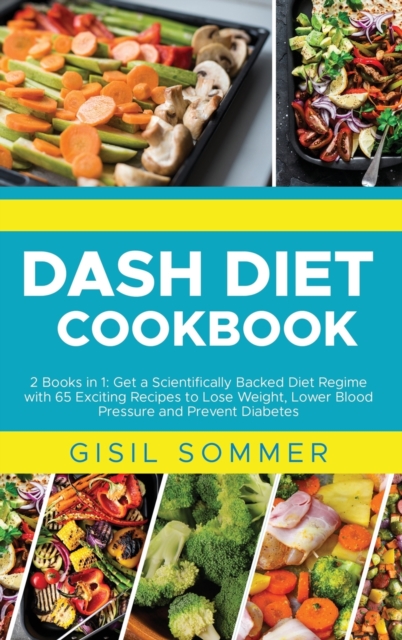 Dash Diet Cookbook : 2 Books in 1: Get a Scientifically Backed Diet Regime with 65 Exciting Recipes to Lose Weight, Lower Blood Pressure and Prevent Diabetes, Hardback Book
