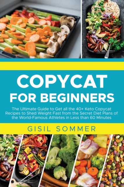 Copycat for Beginners : The Ultimate Guide to Get all the 40+ Keto Copycat Recipes to Shed Weight Fast from the Secret Diet Plans of the World-Famous Athletes in Less than 60 Minutes, Paperback / softback Book