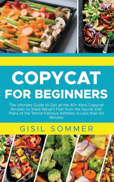 Copycat for Beginners : The Ultimate Guide to Get all the 40+ Keto Copycat Recipes to Shed Weight Fast from the Secret Diet Plans of the World-Famous Athletes in Less than 60 Minutes, Hardback Book