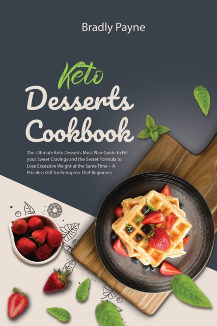 Keto Desserts Cookbook : The Ultimate Keto Desserts Meal Plan Guide to Fill your Sweet Cravings and the Secret Formula to Lose Excessive Weight at the Same Time - A Priceless Gift for Ketogenic Diet B, Paperback / softback Book
