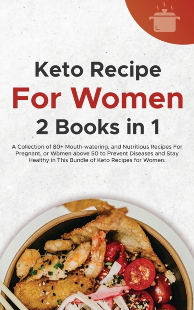 Keto Recipes For Women : A Collection of 80+ Mouth-watering, and Nutritious Recipes For Pregnant, or Women above 50 to Prevent Diseases and Stay Healthy in This Bundle of Keto Recipes for Women., Hardback Book