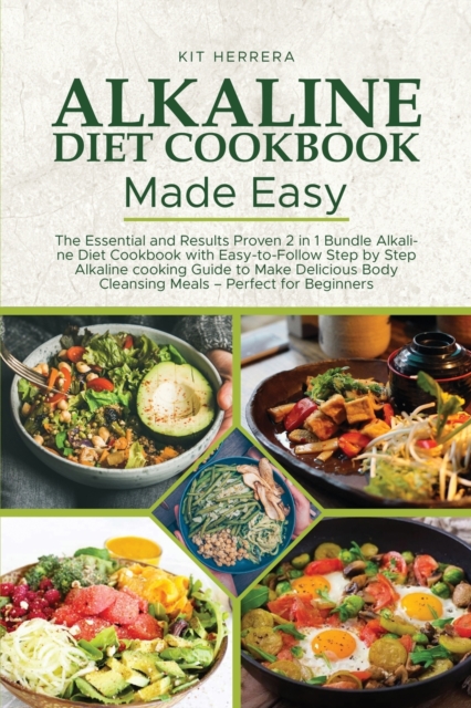 Alkaline Diet Cookbook Made Easy : The Essential and Results Proven 2 in 1 Bundle Alkaline Diet Cookbook with Easy-to-Follow Step by Step Alkaline cooking Guide to Make Delicious Body Cleansing Meals, Paperback / softback Book