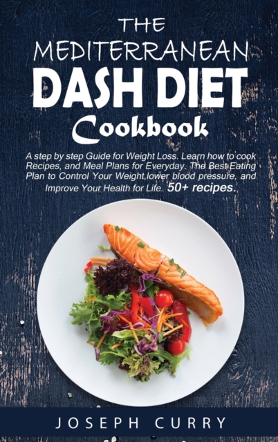 The Mediterranean DASH Diet Cookbook : A Step-by-step Guide for Weight Loss. Learn how to cook Recipes, and Meal Plans for every day. The Best Eating Plan to Control Your Weight, lower blood pressure, Hardback Book
