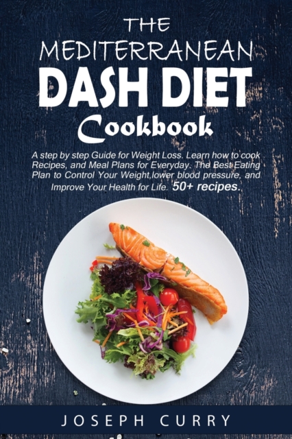 The Mediterranean DASH Diet Cookbook : A Step-by-step Guide for Weight Loss. Learn how to cook Recipes and Meal Plans for every day. The Best Eating Plan to Control Your Weight, lower blood pressure a, Paperback / softback Book