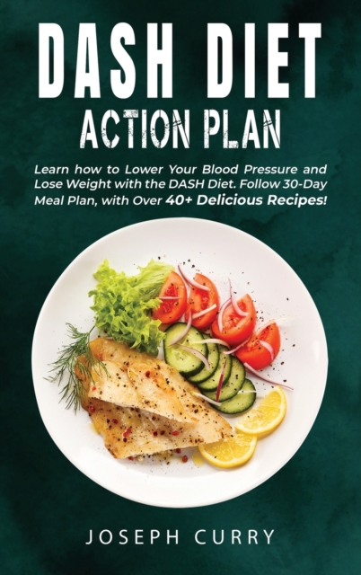 Dash Diet Action Plan : Learn how to Lower Your Blood Pressure and Lose Weight with the DASH Diet. Follow 30-Day Meal Plan, with Over 40 Delicious Recipes., Hardback Book
