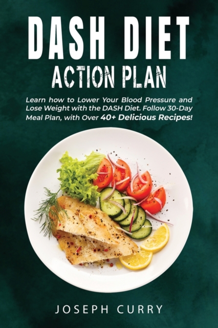Dash Diet Action Plan : Learn how to Lower Your Blood Pressure and Lose Weight with the DASH Diet. Follow 30-Day Meal Plan, with Over 40 Delicious Recipes., Paperback / softback Book