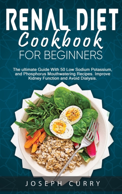 Renal Diet Cookbook for Beginners : The Ultimate Guide With 40 Low Sodium Potassium and Phosphorus Mouthwatering Recipes. Improve Kidney Function and Avoid Dialysis., Hardback Book