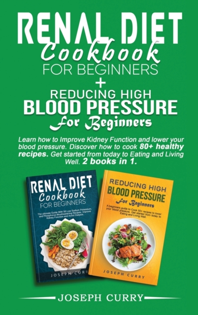 Reducing High Blood Pressure for Beginners + Renal Diet Cookbook for Beginners : Learn how to Improve Kidney Function and lower your blood pressure. Discover how to cook 80+ healthy recipes. Get start, Hardback Book