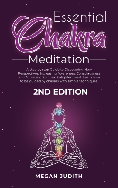 Essential Chakras Meditation : A step by step Guide to Discovering New Perspectives, Increasing Awareness, Consciousness and Achieving Spiritual Enlightenment. Learn how to be guided by chakras with s, Hardback Book