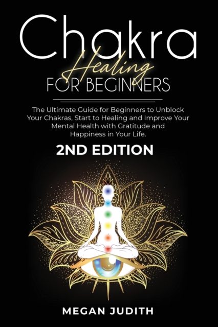 Chakra healing for beginners : The Ultimate Guide for beginners to Unblock Your Chakras, start to healing and Improve Your Mental Health with Gratitude and Happiness in Your Life. 2ND EDITION., Paperback / softback Book