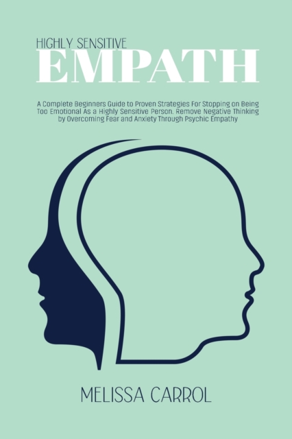 Highly Sensitive Empath : A Complete Beginners Guide to Proven Strategies For Stopping on Being Too Emotional As a Highly Sensitive Person. Remove Negative Thinking by Overcoming Fear and Anxiety Thro, Paperback / softback Book