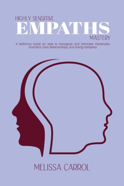 Highly Sensitive Empaths Mastery : A Definitive Guide on How to Recognize and Eliminate Personality Disorders, Toxic Relationships, and Energy Vampires, Paperback / softback Book