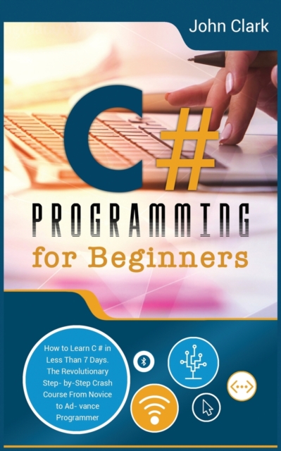 C# Programming for Beginners : How to Learn C# in Less Than 7 Days. The Revolutionary Step-by- Step Crash Course From Novice to Advance Programmer, Paperback / softback Book