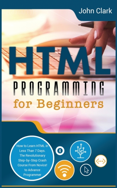HTML Programming for Beginners : How to Learn HTML in Less Than 7 Days. The Revolutionary Step-by-Step Crash Course From Novice to Advance Programmer, Paperback / softback Book
