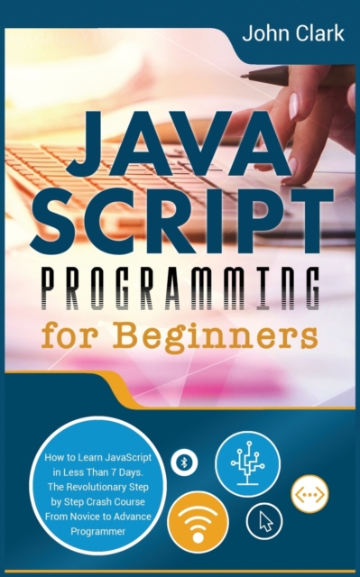 JavaScript Programming for Beginners : How to Learn JavaScript in Less Than 7 Days. The Revolutionary Step-by-Step Crash Course From Novice to Advance Programmer, Paperback / softback Book