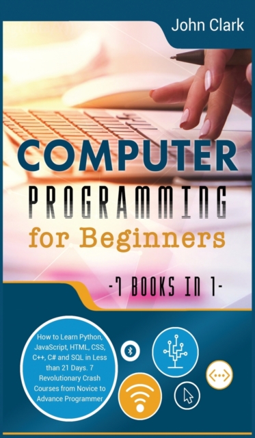 Computer Programming for Beginners [7 in 1] : How to Learn Python, JavaScript, HTML, CSS, C++, C# and SQL in Less than 21 Days. 7 Revolutionary Crash Courses from Novice to Advance Programmer, Hardback Book