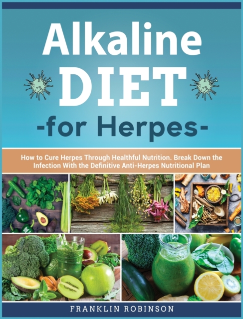 Alkaline Diet for Herpes : How to Know Herpes Virus to Break Down it Now. Cure Herpes Through 7 Secret & Powerful Alkaline Healing Herbs, Hardback Book