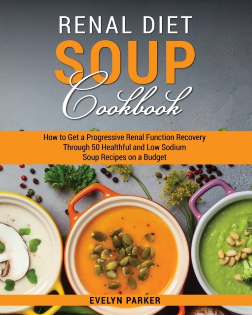 RENAL DIET SOUP COOKBOOK: HOW TO GET A P, Paperback Book
