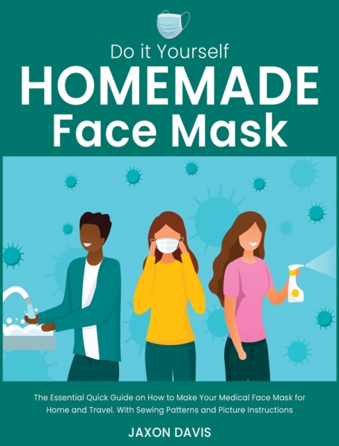 Do It Yourself Homemade Face Mask : The Essential Quick Guide on How to Make Your Medical Face Mask for Home and Travel. With Sewing Patterns and Picture Instructions, Hardback Book