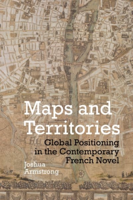Maps and Territories : Global Positioning in the Contemporary French Novel, Paperback / softback Book