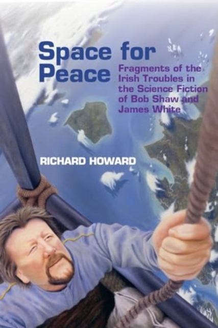 Space for Peace : Fragments of the Irish Troubles in the Science Fiction of Bob Shaw and James White, Paperback / softback Book
