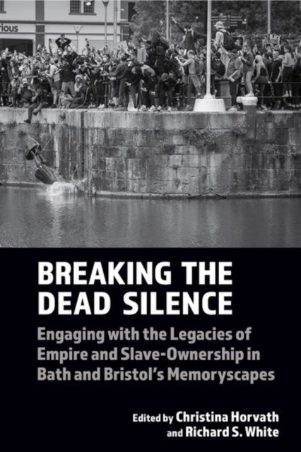 Breaking the Dead Silence : Engaging with the Legacies of Empire and Slave-Ownership in Bath and Bristol’s Memoryscapes, Paperback / softback Book