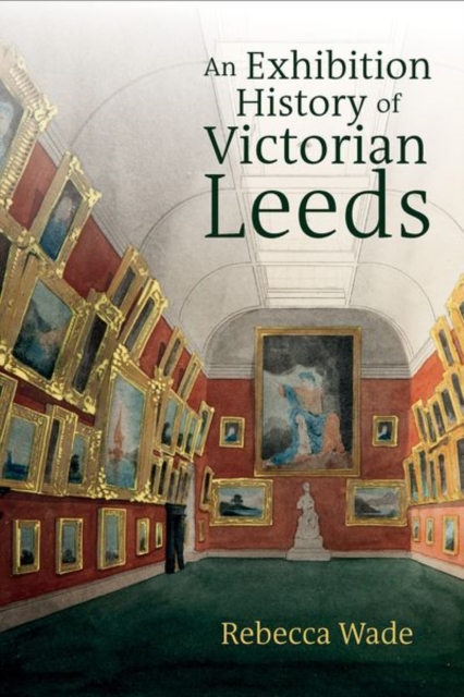 An Exhibition History of Victorian Leeds, Hardback Book