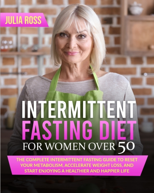 Intermittent Fasting Diet For Women Over 50 : The Complete Intermittent Fasting Guide to Reset Your Metabolism, Accelerate Weight Loss and Start Enjoying a Healthier and Happier Life, Paperback / softback Book