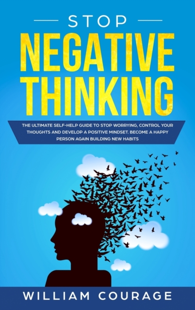 Stop Negative Thinking : The Ultimate Self-Help Guide to Stop Worrying, Control your Thoughts, and Develop a Positive Mindset. Become a Happy Person Again Building New Habits, Hardback Book