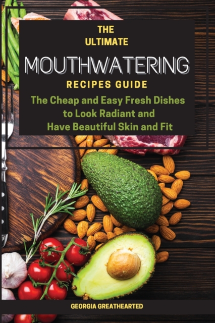The Ultimate Mouthwatering Recipes Guide : The Cheap and Easy Fresh Dishes to Look Radiant and Have Beautiful Skin and Fit, Paperback / softback Book