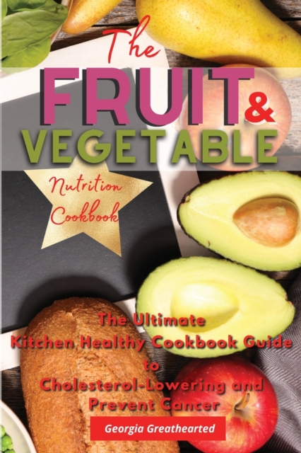 The Fruit & Vegetable Nutrition Cookbook : The Ultimate Kitchen Healthy Cookbook Guide to Cholesterol Lowering and Prevent Cancer, Paperback / softback Book