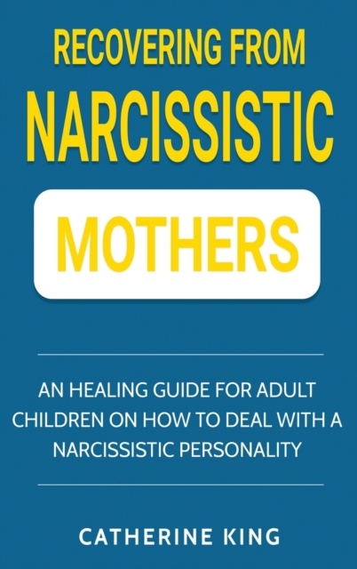 Recovering from Narcissistic Mothers : An Healing Guide for Adult Children on How to Deal with a Narcissistic Personality, Hardback Book