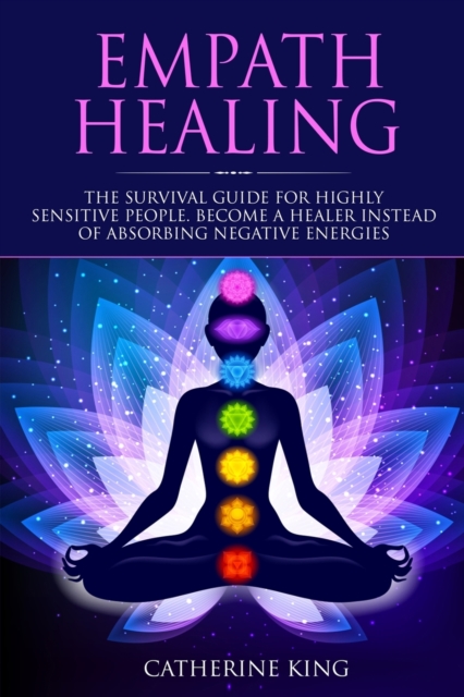 Empath Healing : The Survival Guide for Highly Sensitive People. Become a Healer Instead of Absorbing Negative Energies, Paperback / softback Book