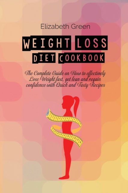 Weight loss Diet Cookbook : The Complete Guide on How to effectively Lose Weight fast, get lean and regain confidence with Quick and Tasty Recipes, Paperback / softback Book