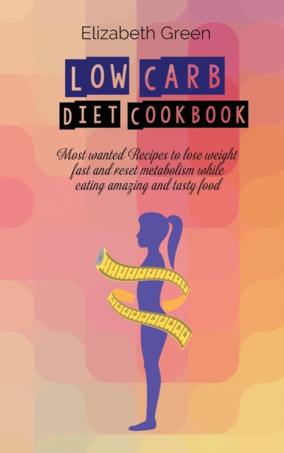 Low Carb Diet Cookbook : Most wanted Recipes to lose weight fast and reset metabolism while eating amazing and tasty food, Hardback Book
